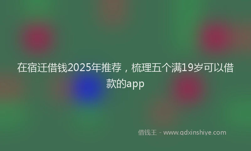 在宿迁借钱2025年推荐，梳理五个满19岁可以借款的app