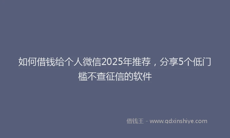 如何借钱给个人微信2025年推荐，分享5个低门槛不查征信的软件