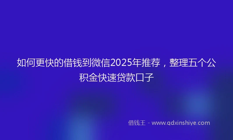 如何更快的借钱到微信2025年推荐，整理五个公积金快速贷款口子