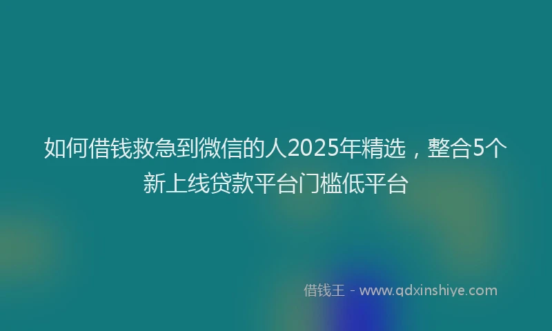 如何借钱救急到微信的人2025年精选，整合5个新上线贷款平台门槛低平台