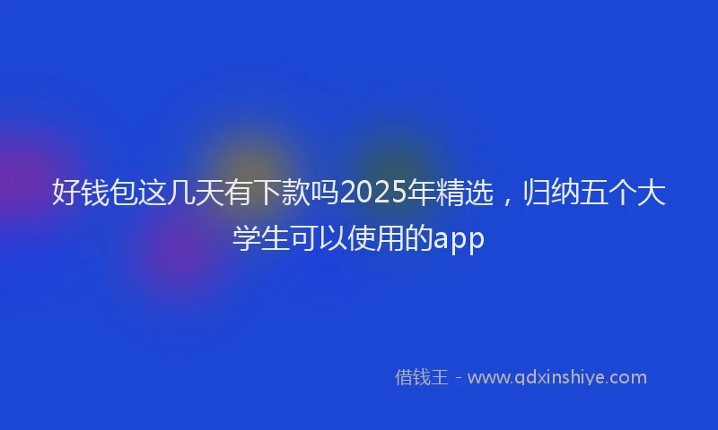 好钱包这几天有下款吗2025年精选，归纳五个大学生可以使用的app