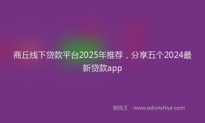 商丘线下贷款平台2025年推荐，分享五个2024最新贷款app