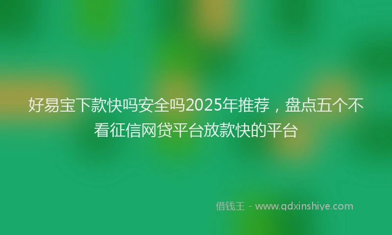 好易宝下款快吗安全吗2025年推荐，盘点五个不看征信网贷平台放款快的平台