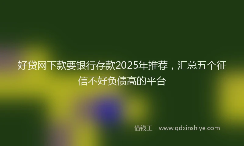 好贷网下款要银行存款2025年推荐，汇总五个征信不好负债高的平台