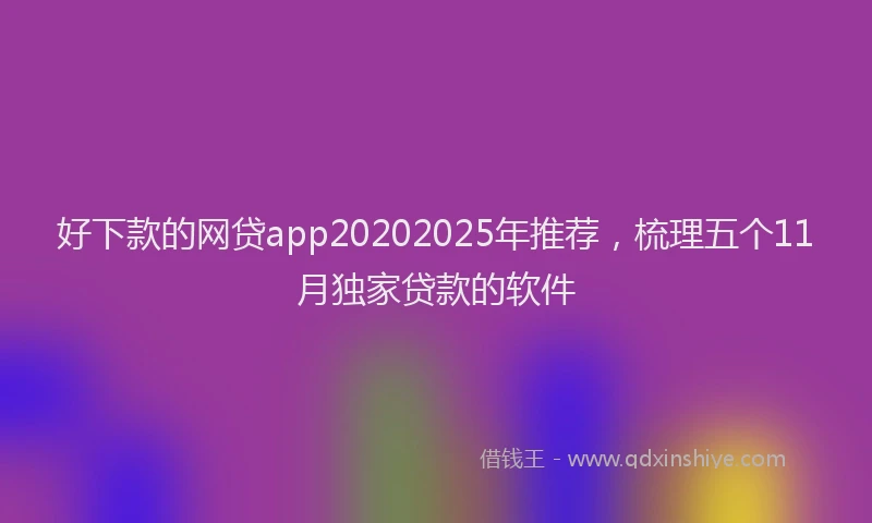 好下款的网贷app20202025年推荐，梳理五个11月独家贷款的软件