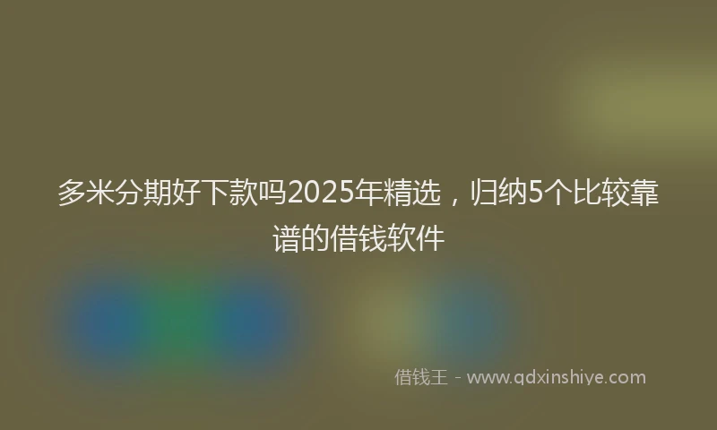 多米分期好下款吗2025年精选，归纳5个比较靠谱的借钱软件