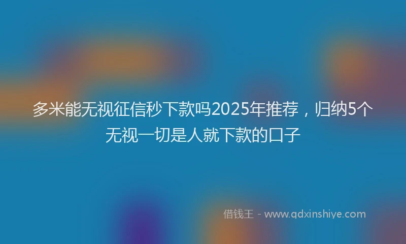 多米能无视征信秒下款吗2025年推荐，归纳5个无视一切是人就下款的口子