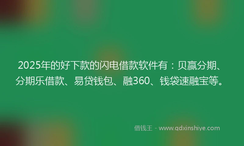 2025年的好下款的闪电借款软件有：贝赢分期、分期乐借款、易贷钱包、融360、钱袋速融宝等。