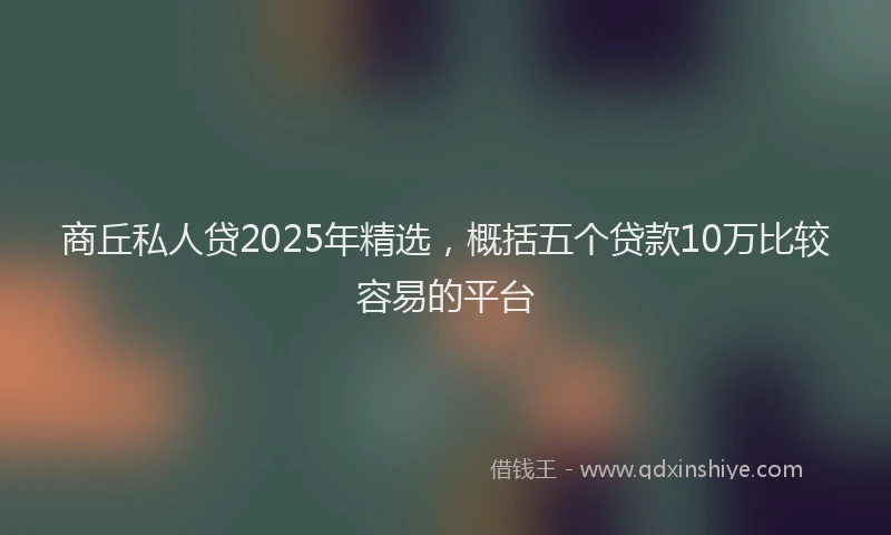 商丘私人贷2025年精选，概括五个贷款10万比较容易的平台