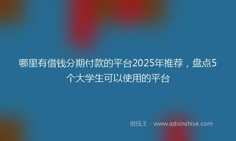 哪里有借钱分期付款的平台2025年推荐，盘点5个大学生可以使用的平台