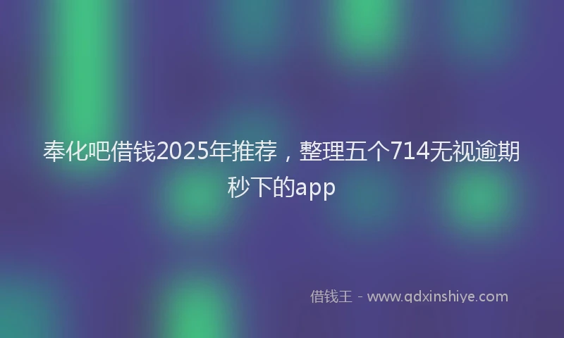 奉化吧借钱2025年推荐，整理五个714无视逾期秒下的app