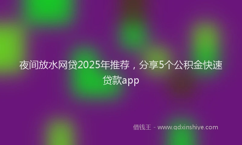 夜间放水网贷2025年推荐，分享5个公积金快速贷款app