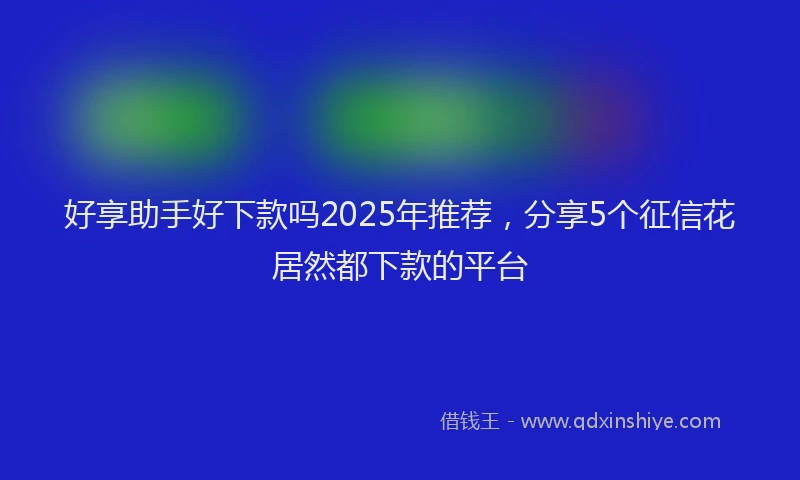 好享助手好下款吗2025年推荐，分享5个征信花居然都下款的平台