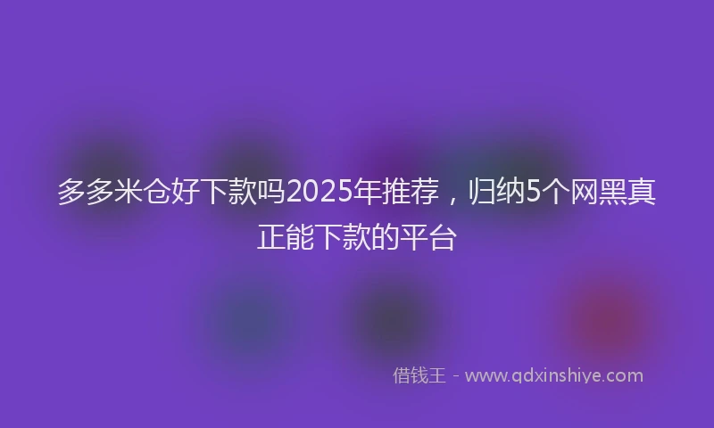 多多米仓好下款吗2025年推荐，归纳5个网黑真正能下款的平台