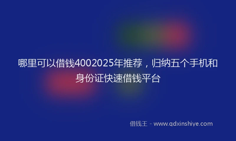 哪里可以借钱4002025年推荐，归纳五个手机和身份证快速借钱平台