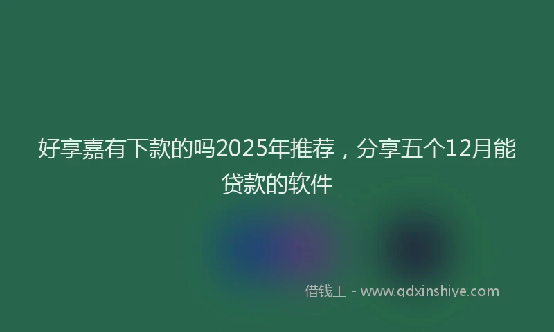 好享嘉有下款的吗2025年推荐，分享五个12月能贷款的软件