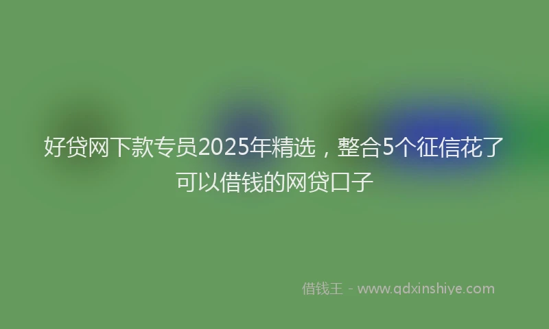好贷网下款专员2025年精选，整合5个征信花了可以借钱的网贷口子