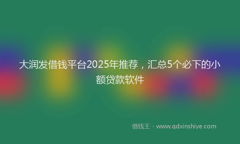 大润发借钱平台2025年推荐，汇总5个必下的小额贷款软件