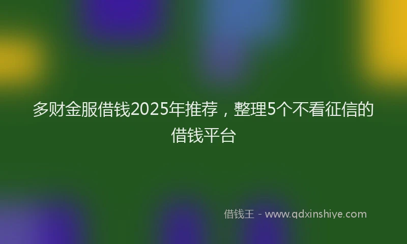多财金服借钱2025年推荐，整理5个不看征信的借钱平台