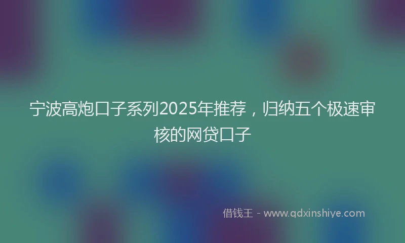 宁波高炮口子系列2025年推荐，归纳五个极速审核的网贷口子