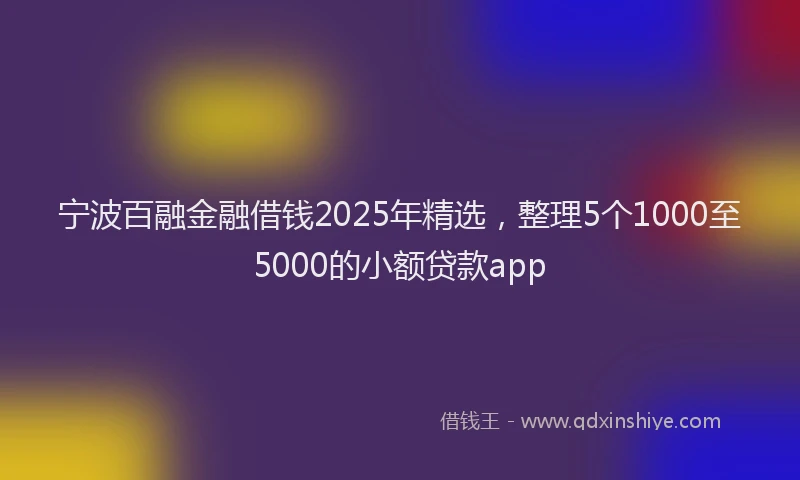 宁波百融金融借钱2025年精选，整理5个1000至5000的小额贷款app