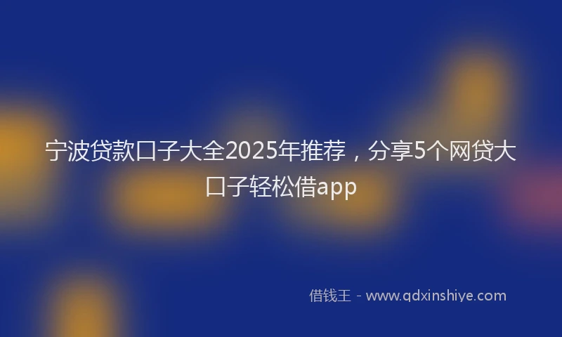 宁波贷款口子大全2025年推荐，分享5个网贷大口子轻松借app