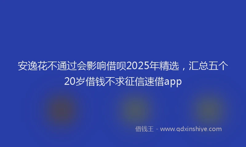 安逸花不通过会影响借呗2025年精选，汇总五个20岁借钱不求征信速借app