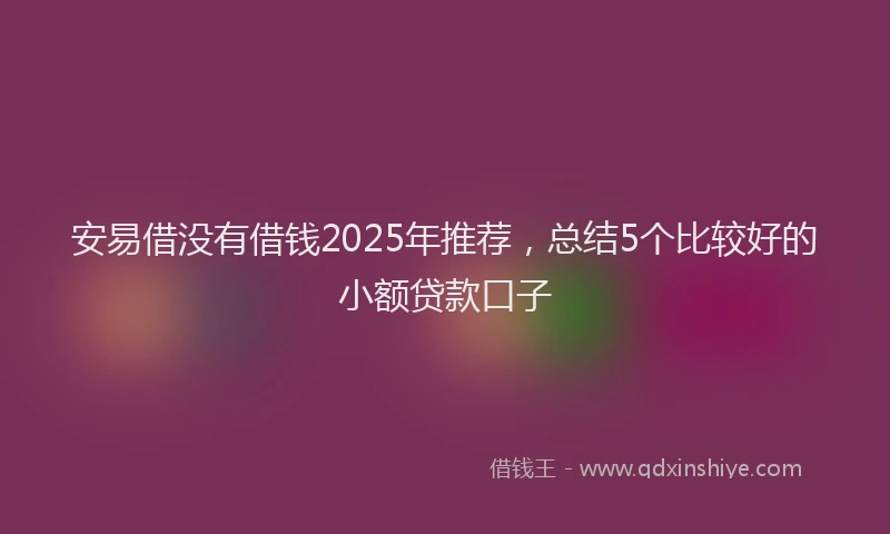 安易借没有借钱2025年推荐，总结5个比较好的小额贷款口子