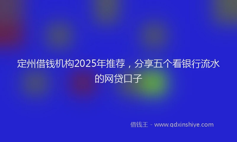 定州借钱机构2025年推荐，分享五个看银行流水的网贷口子