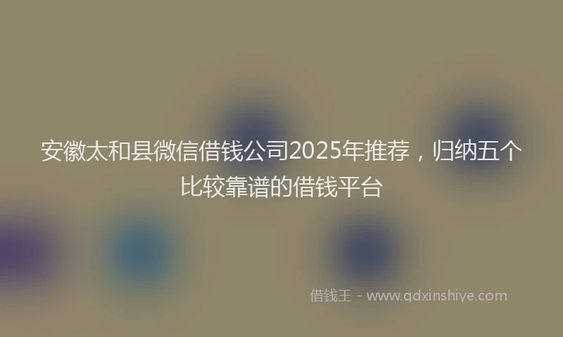 安徽太和县微信借钱公司2025年推荐，归纳五个比较靠谱的借钱平台