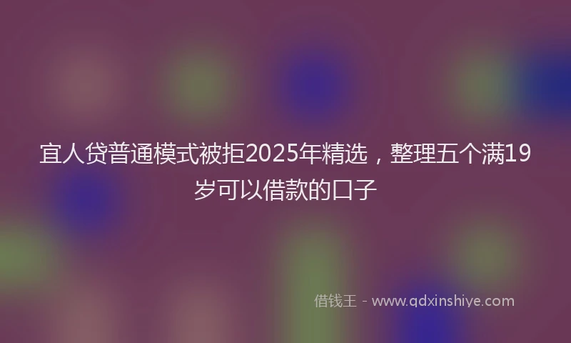 宜人贷普通模式被拒2025年精选，整理五个满19岁可以借款的口子