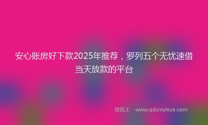 安心账房好下款2025年推荐，罗列五个无忧速借当天放款的平台