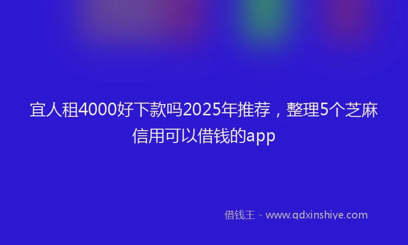 宜人租4000好下款吗2025年推荐，整理5个芝麻信用可以借钱的app