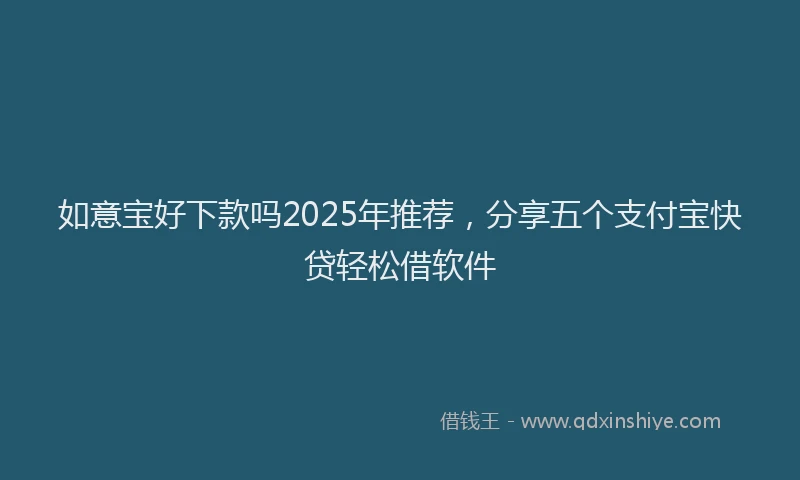 如意宝好下款吗2025年推荐，分享五个支付宝快贷轻松借软件