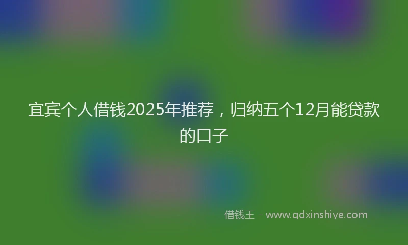 宜宾个人借钱2025年推荐，归纳五个12月能贷款的口子