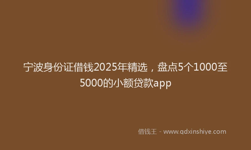 宁波身份证借钱2025年精选，盘点5个1000至5000的小额贷款app
