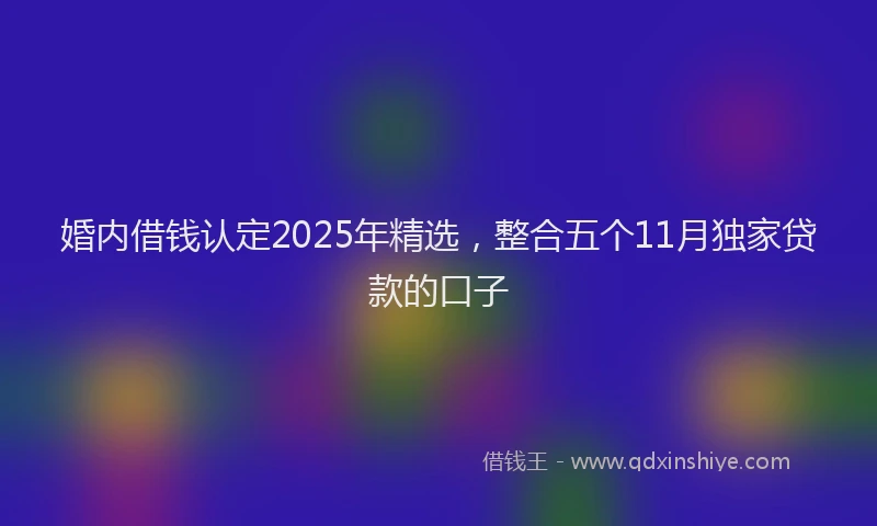 婚内借钱认定2025年精选，整合五个11月独家贷款的口子