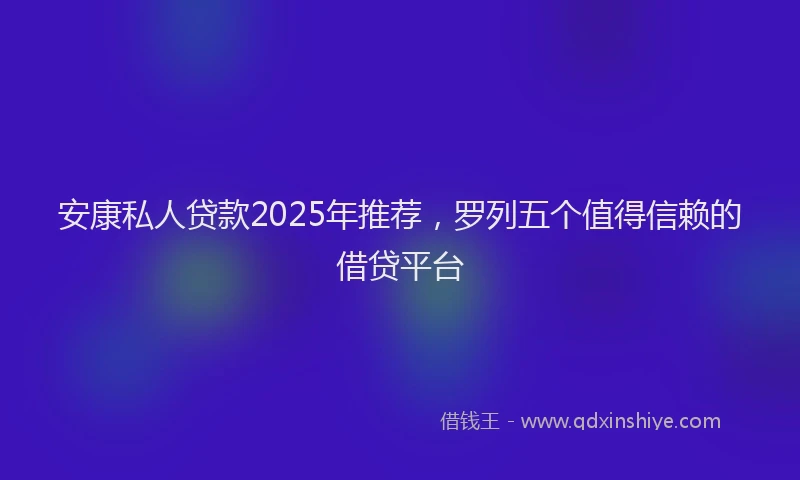 安康私人贷款2025年推荐，罗列五个值得信赖的借贷平台