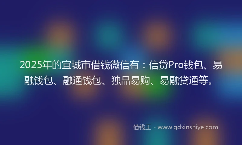 2025年的宜城市借钱微信有：信贷Pro钱包、易融钱包、融通钱包、独品易购、易融贷通等。
