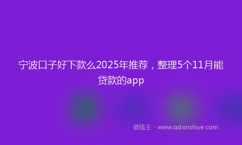 宁波口子好下款么2025年推荐，整理5个11月能贷款的app