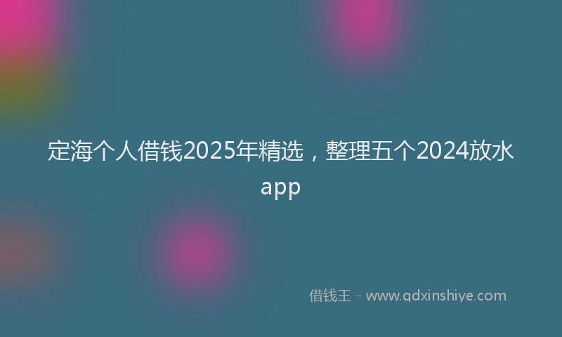 定海个人借钱2025年精选，整理五个2024放水app