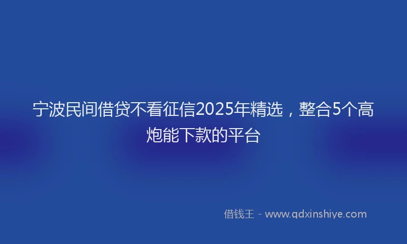 宁波民间借贷不看征信2025年精选，整合5个高炮能下款的平台