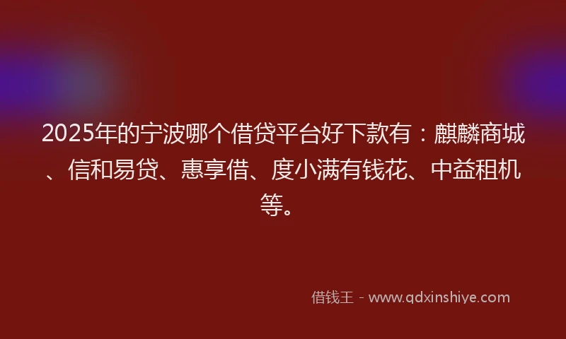 2025年的宁波哪个借贷平台好下款有：麒麟商城、信和易贷、惠享借、度小满有钱花、中益租机等。