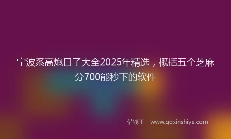宁波系高炮口子大全2025年精选，概括五个芝麻分700能秒下的软件