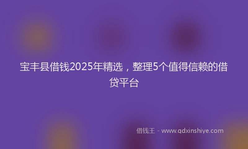 宝丰县借钱2025年精选，整理5个值得信赖的借贷平台