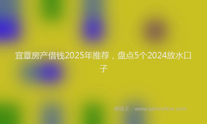 宜章房产借钱2025年推荐，盘点5个2024放水口子
