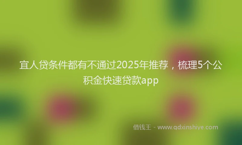 宜人贷条件都有不通过2025年推荐，梳理5个公积金快速贷款app
