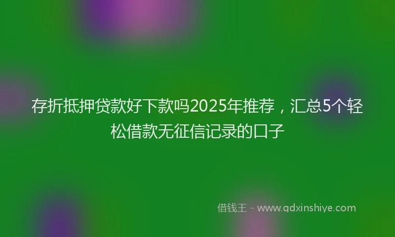 存折抵押贷款好下款吗2025年推荐，汇总5个轻松借款无征信记录的口子