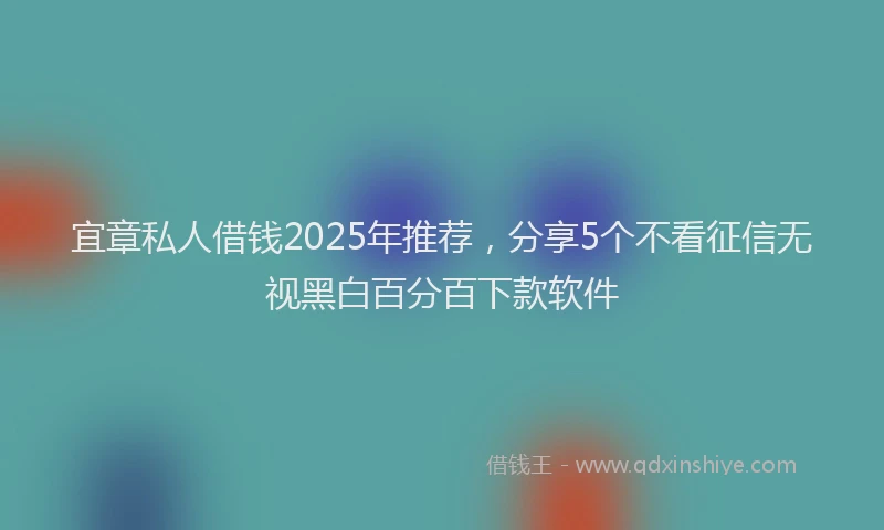 宜章私人借钱2025年推荐，分享5个不看征信无视黑白百分百下款软件