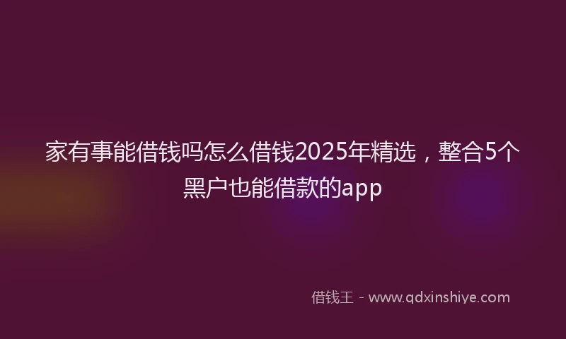 家有事能借钱吗怎么借钱2025年精选，整合5个黑户也能借款的app